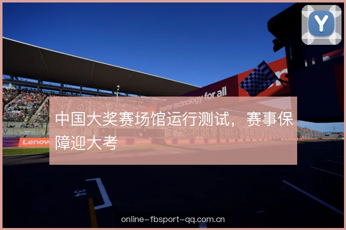 中国大奖赛场馆运行测试，赛事保障迎大考
